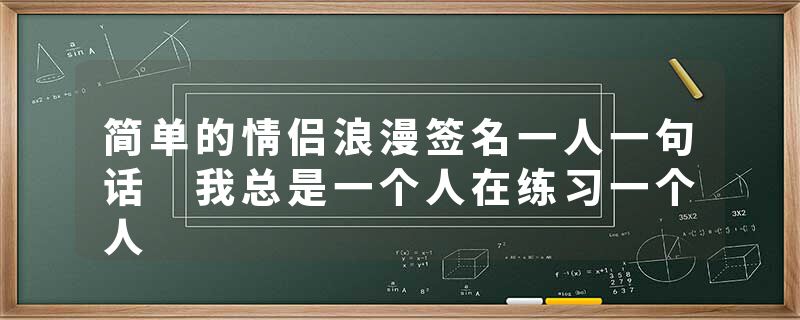 简单的情侣浪漫签名一人一句话 我总是一个人在练习一个人
