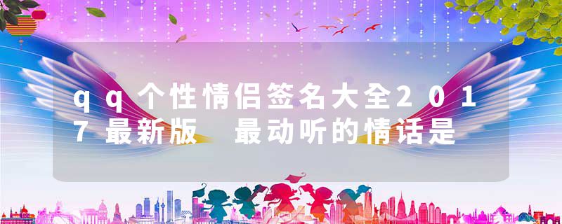 qq个性情侣签名大全2017最新版 最动听的情话是
