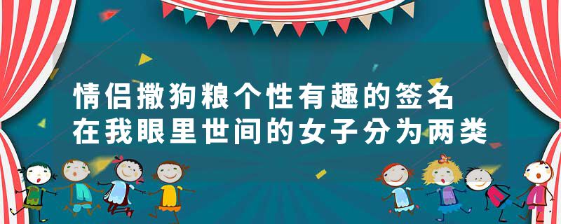 情侣撒狗粮个性有趣的签名 在我眼里世间的女子分为两类