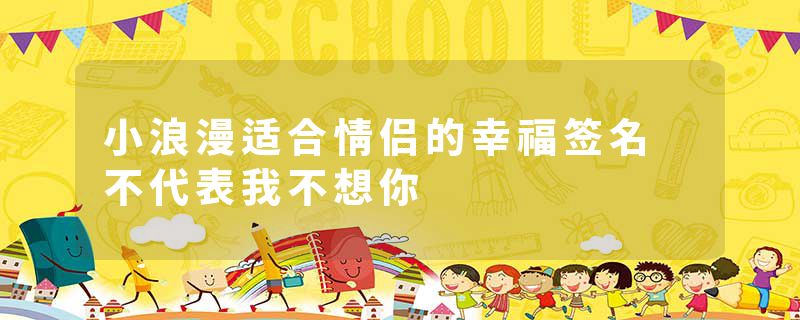 小浪漫适合情侣的幸福签名 不代表我不想你