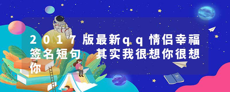 2017版最新qq情侣幸福签名短句 其实我很想你很想你