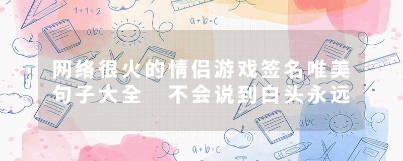 网络很火的情侣游戏签名唯美句子大全 不会说到白头永远