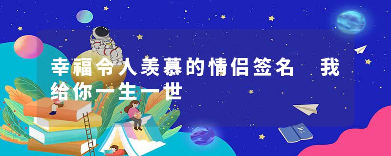幸福令人羡慕的情侣签名 我给你一生一世