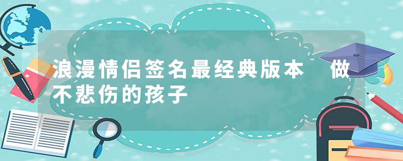浪漫情侣签名最经典版本 做不悲伤的孩子