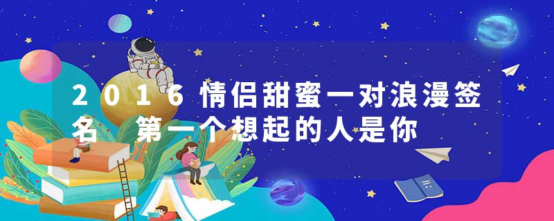 2016情侣甜蜜一对浪漫签名 第一个想起的人是你