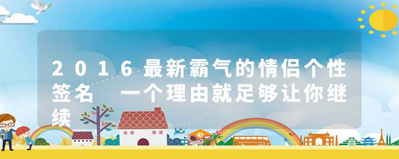 2016最新霸气的情侣个性签名 一个理由就足够让你继续