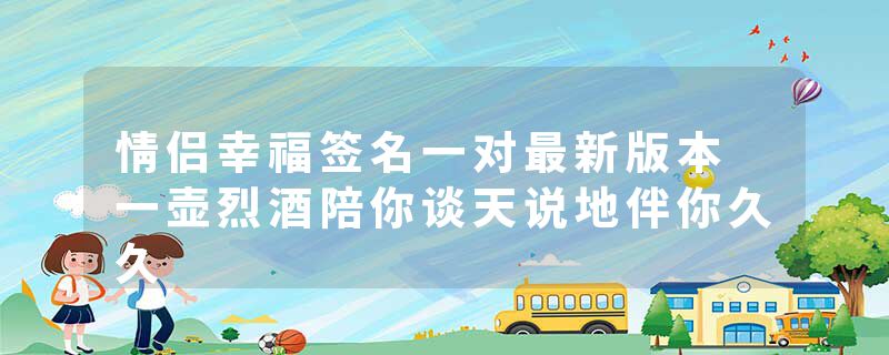 情侣幸福签名一对最新版本 一壶烈酒陪你谈天说地伴你久久