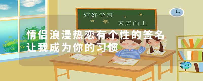 情侣浪漫热恋有个性的签名 让我成为你的习惯