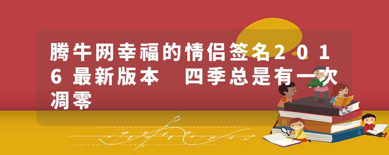 腾牛网幸福的情侣签名2016最新版本 四季总是有一次凋零