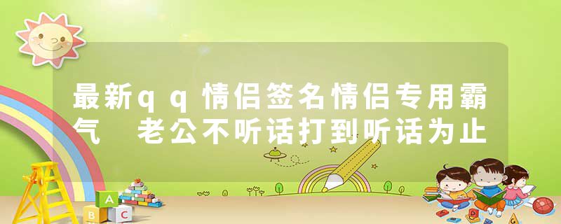 最新qq情侣签名情侣专用霸气 老公不听话打到听话为止
