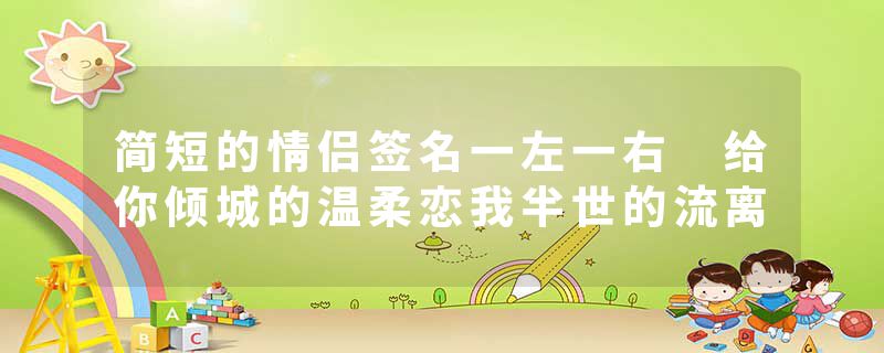简短的情侣签名一左一右 给你倾城的温柔恋我半世的流离