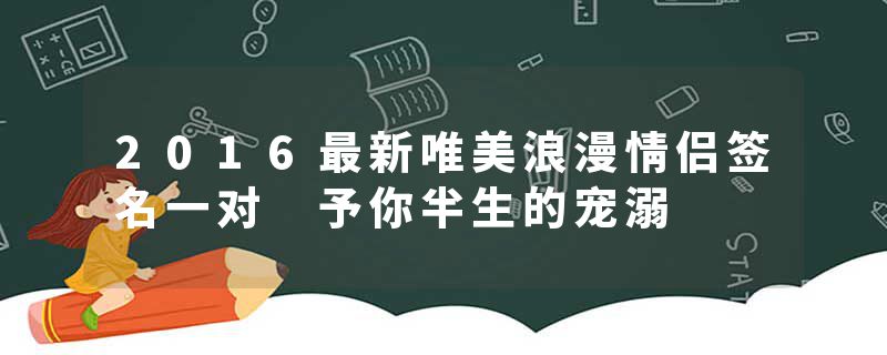 2016最新唯美浪漫情侣签名一对 予你半生的宠溺