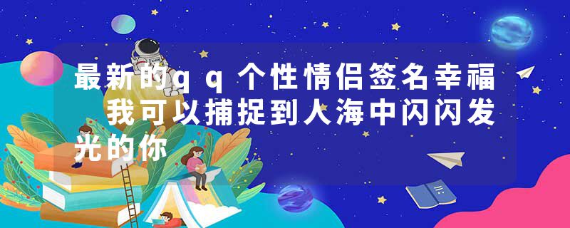 最新的qq个性情侣签名幸福 我可以捕捉到人海中闪闪发光的你