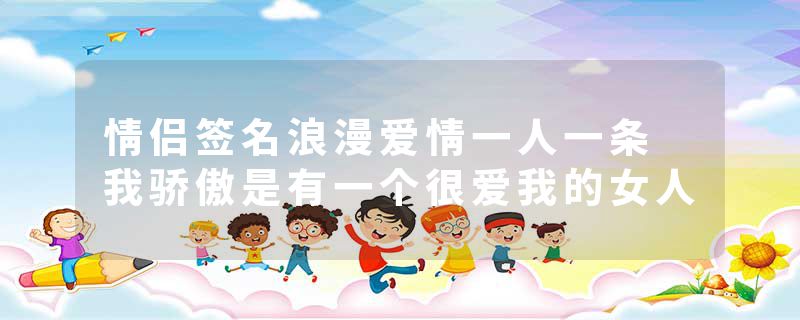 情侣签名浪漫爱情一人一条 我骄傲是有一个很爱我的女人