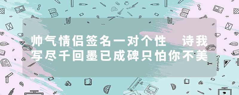 帅气情侣签名一对个性 诗我写尽千回墨已成碑只怕你不美