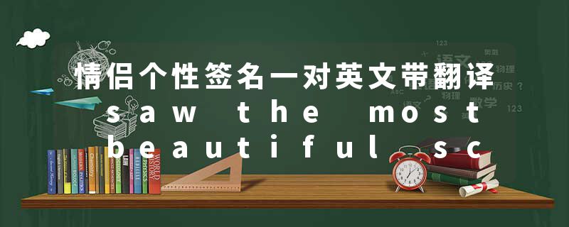 情侣个性签名一对英文带翻译 saw the most beautiful scenery