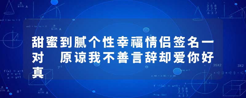 甜蜜到腻个性幸福情侣签名一对 原谅我不善言辞却爱你好真