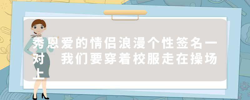 秀恩爱的情侣浪漫个性签名一对 我们要穿着校服走在操场上
