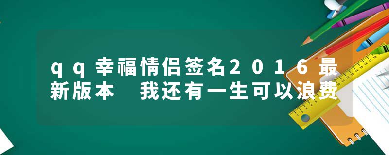 qq幸福情侣签名2016最新版本 我还有一生可以浪费
