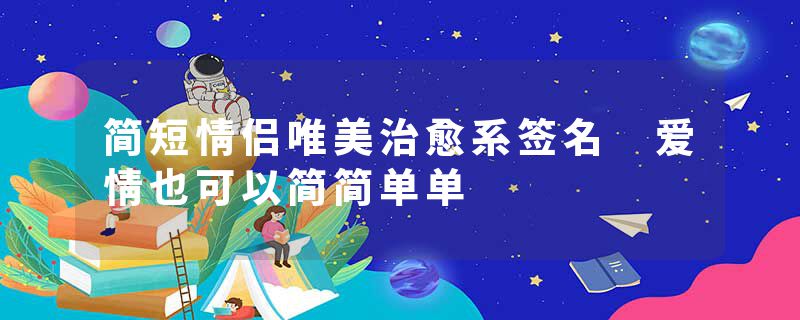 简短情侣唯美治愈系签名 爱情也可以简简单单