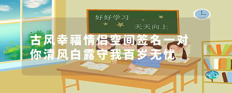 古风幸福情侣空间签名一对 你清风白露守我百岁无忧