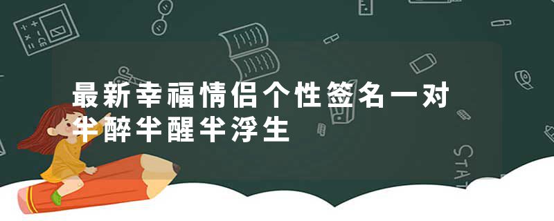 最新幸福情侣个性签名一对 半醉半醒半浮生