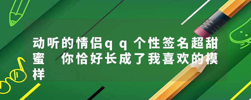 动听的情侣qq个性签名超甜蜜 你恰好长成了我喜欢的模样