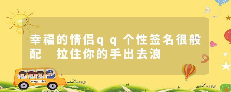 幸福的情侣qq个性签名很般配 拉住你的手出去浪