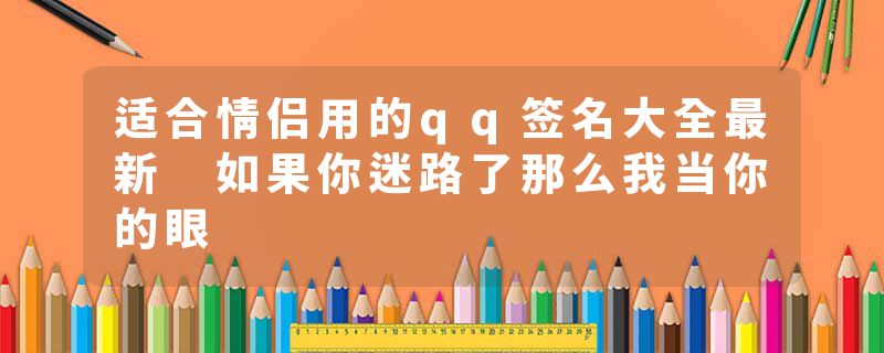 适合情侣用的qq签名大全最新 如果你迷路了那么我当你的眼