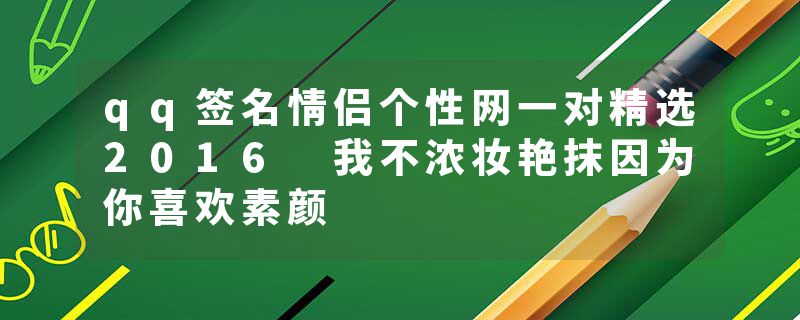qq签名情侣个性网一对精选2016 我不浓妆艳抹因为你喜欢素颜
