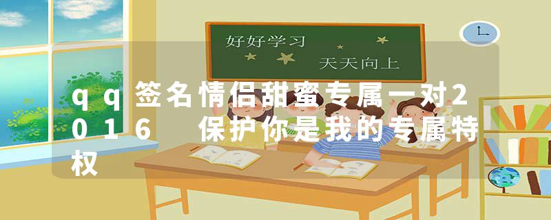 qq签名情侣甜蜜专属一对2016 保护你是我的专属特权
