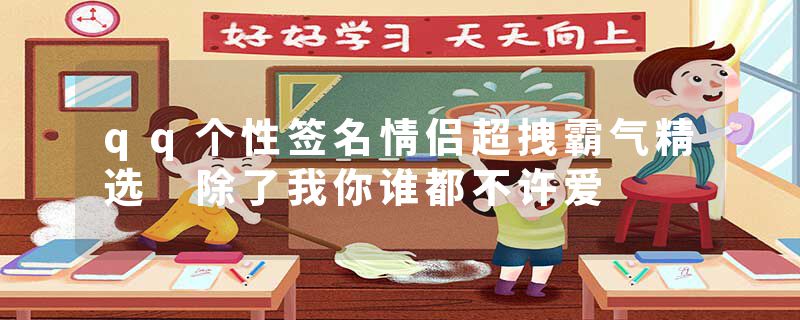 qq个性签名情侣超拽霸气精选 除了我你谁都不许爱