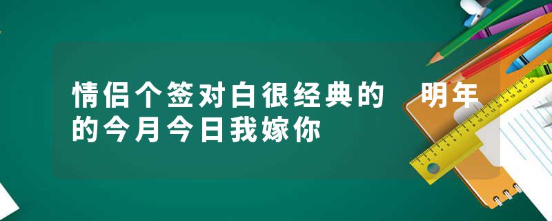 情侣个签对白很经典的 明年的今月今日我嫁你