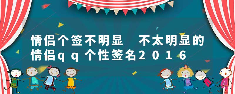 情侣个签不明显 不太明显的情侣qq个性签名2016