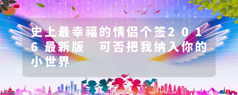 史上最幸福的情侣个签2016最新版 可否把我纳入你的小世界