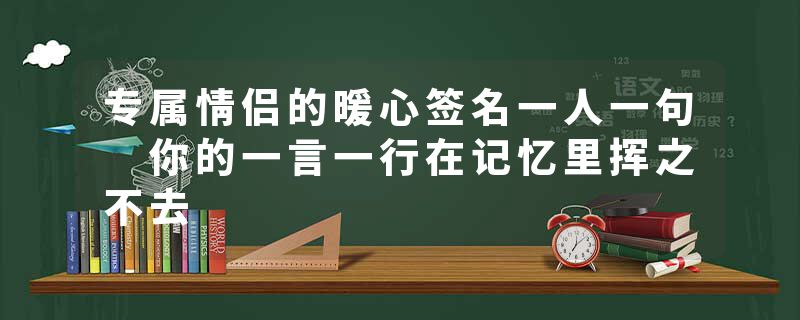 专属情侣的暖心签名一人一句 你的一言一行在记忆里挥之不去