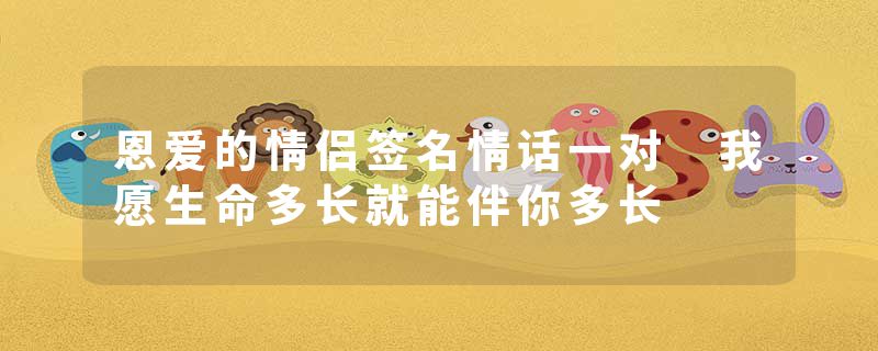 恩爱的情侣签名情话一对 我愿生命多长就能伴你多长