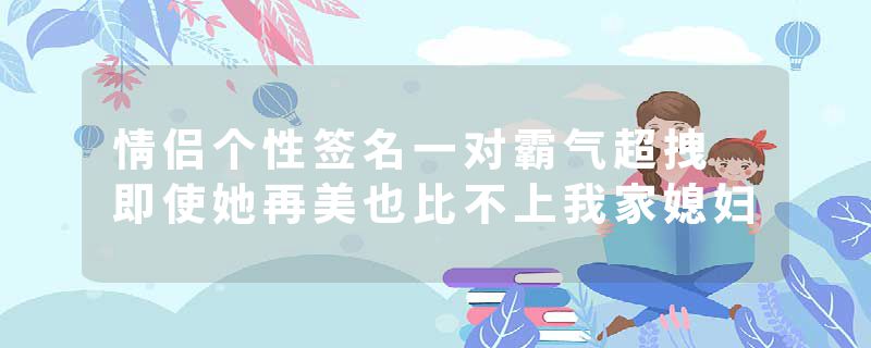 情侣个性签名一对霸气超拽 即使她再美也比不上我家媳妇