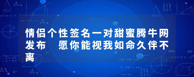 情侣个性签名一对甜蜜腾牛网发布 愿你能视我如命久伴不离