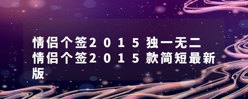 情侣个签2015独一无二 情侣个签2015款简短最新版