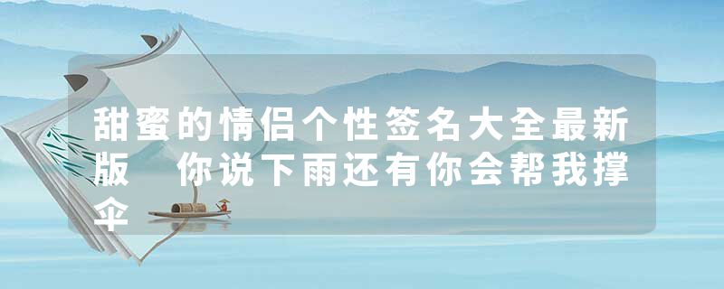 甜蜜的情侣个性签名大全最新版 你说下雨还有你会帮我撑伞