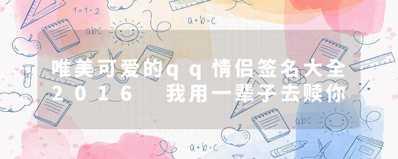 唯美可爱的qq情侣签名大全2016 我用一辈子去赎你