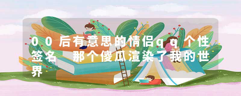 00后有意思的情侣qq个性签名 那个傻瓜渲染了我的世界