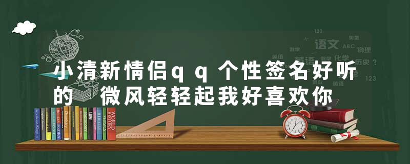 小清新情侣qq个性签名好听的 微风轻轻起我好喜欢你