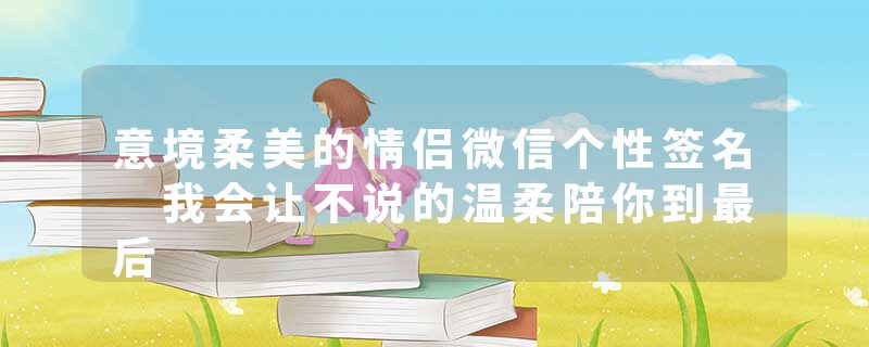 意境柔美的情侣微信个性签名 我会让不说的温柔陪你到最后