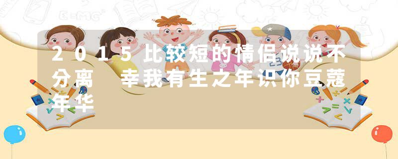 2015比较短的情侣说说不分离 幸我有生之年识你豆蔻年华