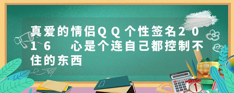 真爱的情侣QQ个性签名2016 心是个连自己都控制不住的东西