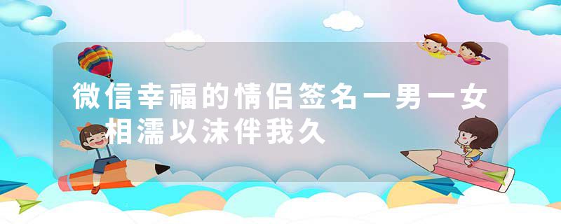 微信幸福的情侣签名一男一女 相濡以沫伴我久