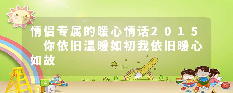 情侣专属的暖心情话2015 你依旧温暖如初我依旧暖心如故