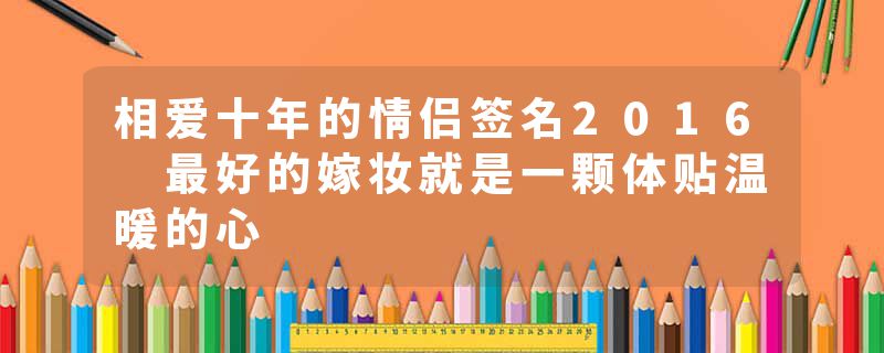 相爱十年的情侣签名2016 最好的嫁妆就是一颗体贴温暖的心